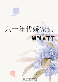 六十年代娇宠记 作者甜到掉牙了