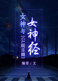 女神撞上女神经娱乐圈gl 魅骨